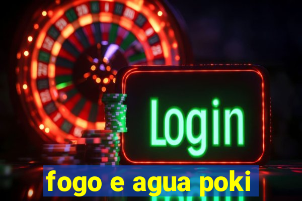 fogo e agua poki