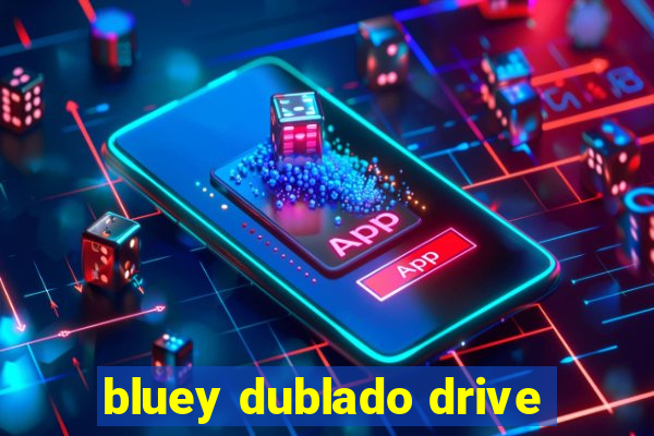 bluey dublado drive