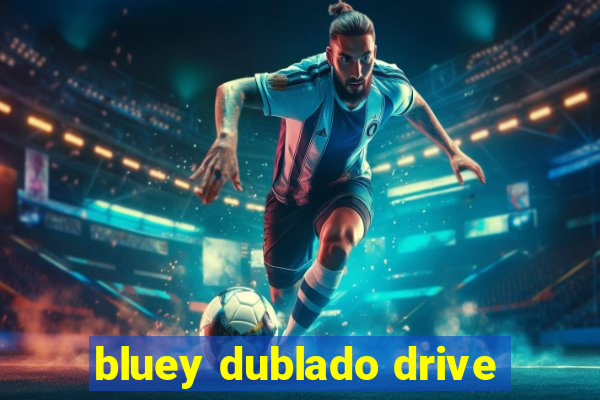 bluey dublado drive