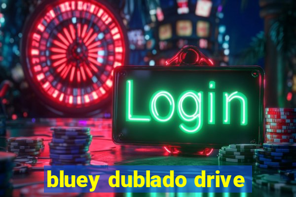 bluey dublado drive