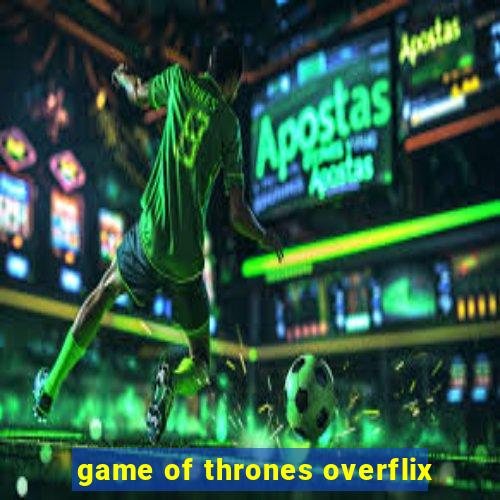 game of thrones overflix