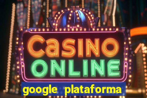 google plataforma de jogos