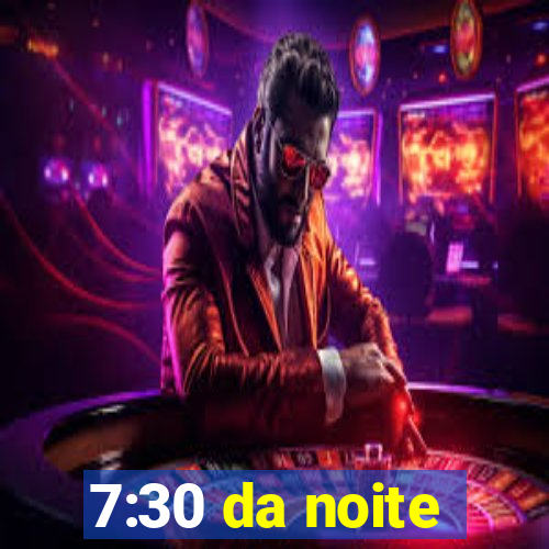 7:30 da noite