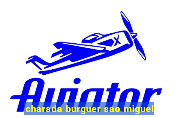 charada burguer sao miguel