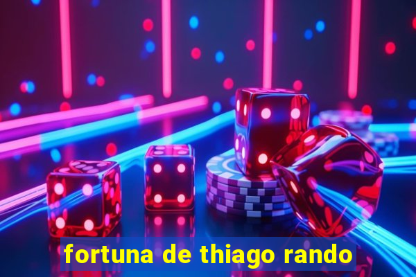 fortuna de thiago rando