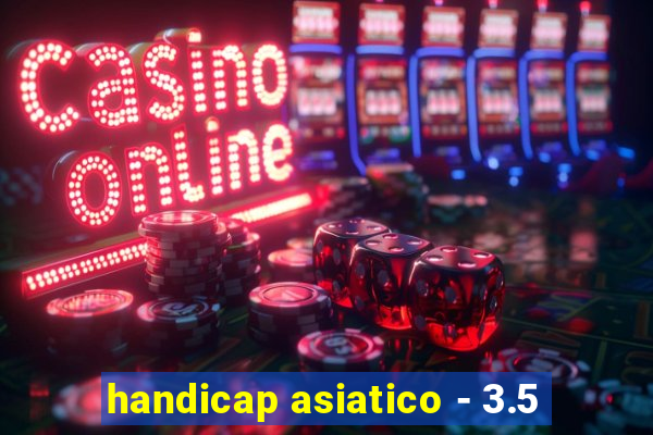 handicap asiatico - 3.5