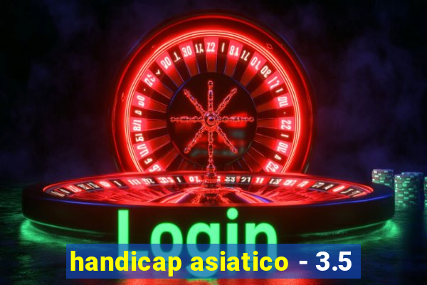 handicap asiatico - 3.5