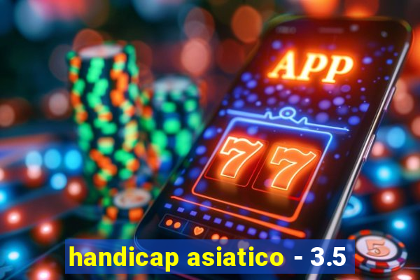 handicap asiatico - 3.5