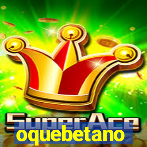 oquebetano