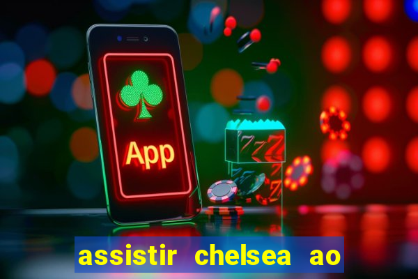 assistir chelsea ao vivo futemax