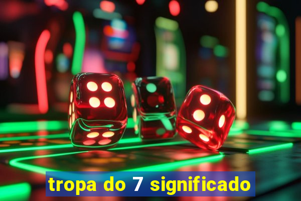 tropa do 7 significado