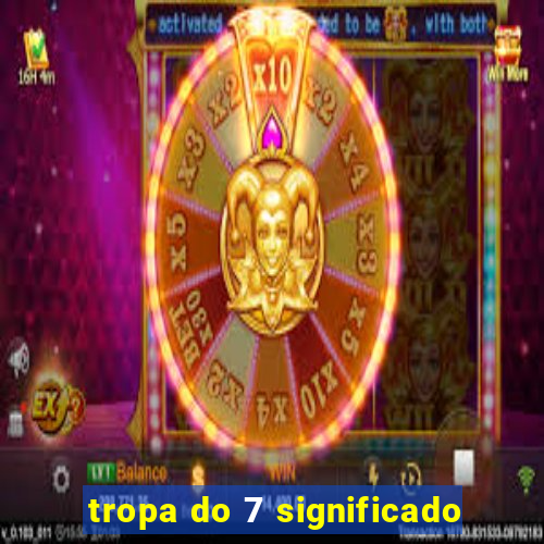 tropa do 7 significado