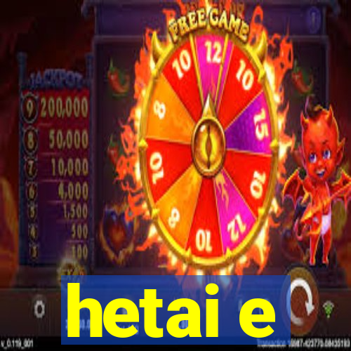 hetai e