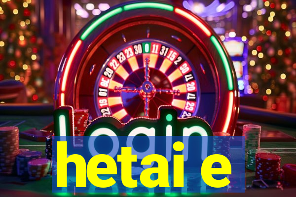 hetai e