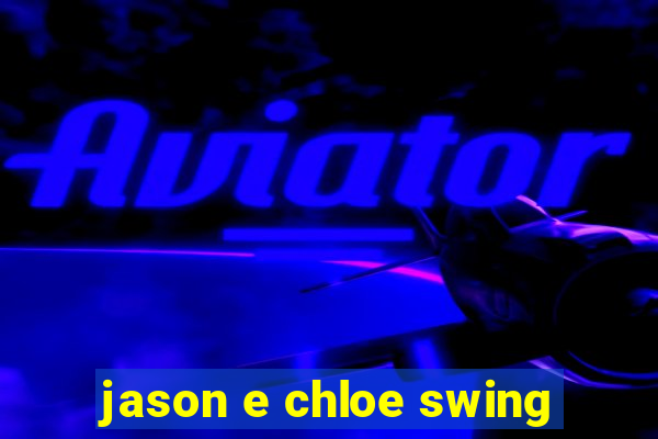 jason e chloe swing