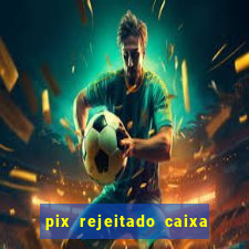 pix rejeitado caixa dinheiro sumiu