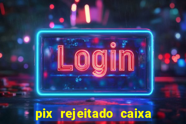 pix rejeitado caixa dinheiro sumiu