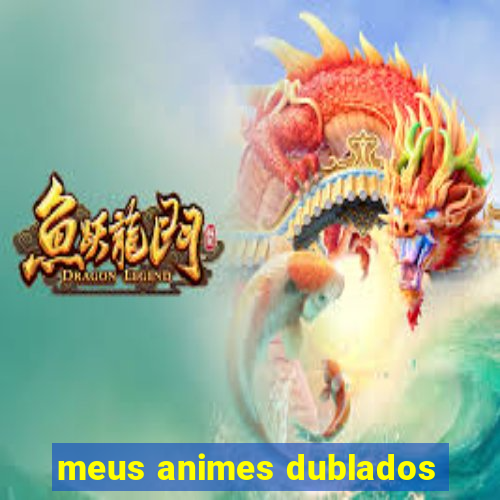 meus animes dublados