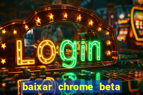 baixar chrome beta para pc