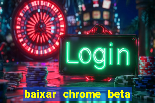 baixar chrome beta para pc