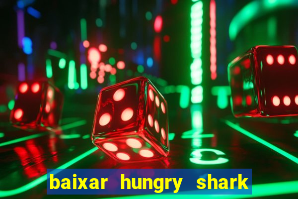 baixar hungry shark evolution dinheiro infinito