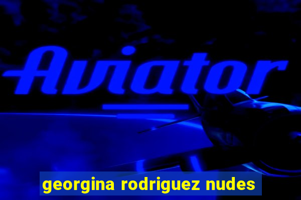 georgina rodriguez nudes