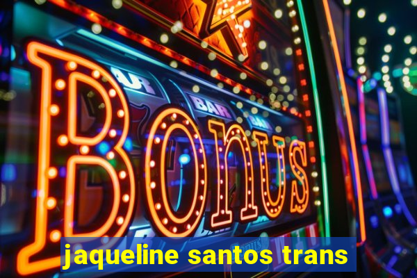 jaqueline santos trans