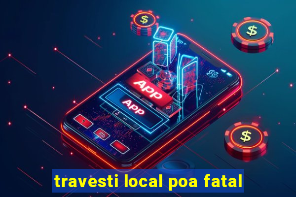 travesti local poa fatal