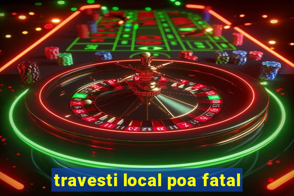 travesti local poa fatal