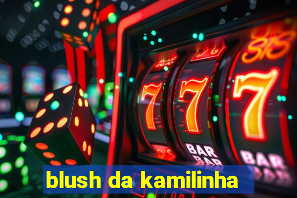 blush da kamilinha