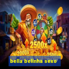 bella belinha sexo