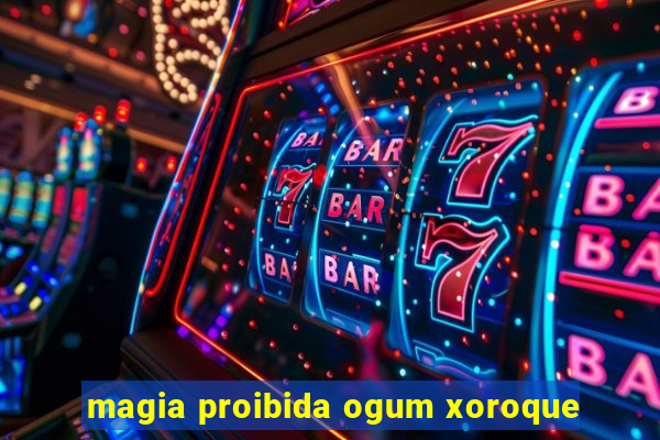 magia proibida ogum xoroque