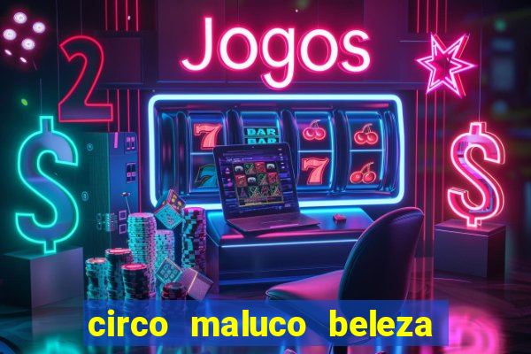 circo maluco beleza recife circo maluco