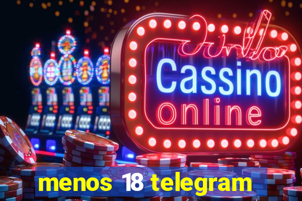 menos 18 telegram