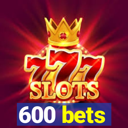 600 bets