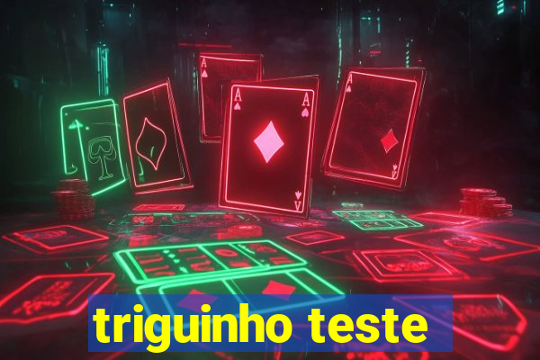 triguinho teste