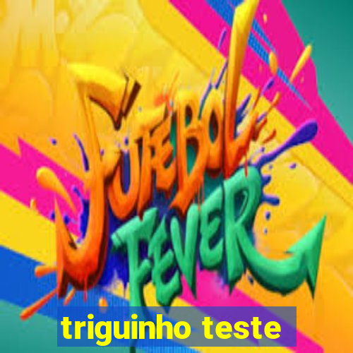 triguinho teste