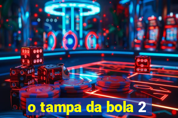 o tampa da bola 2