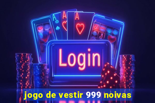 jogo de vestir 999 noivas