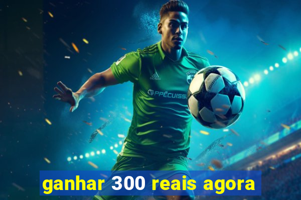 ganhar 300 reais agora