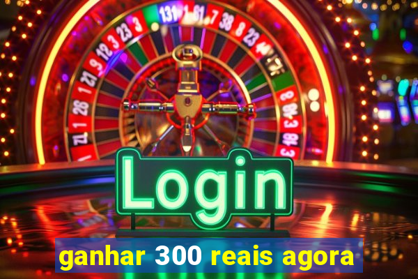 ganhar 300 reais agora