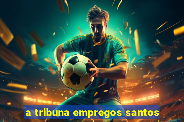 a tribuna empregos santos