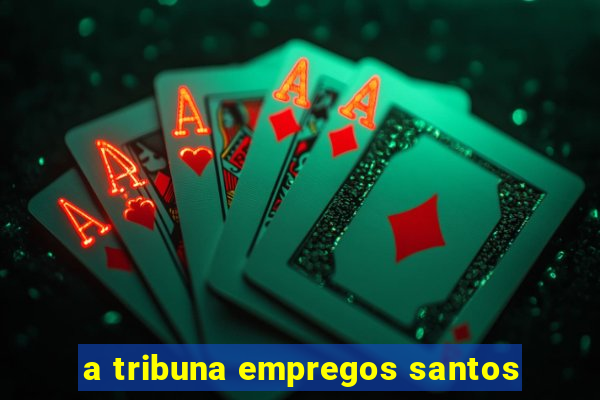 a tribuna empregos santos