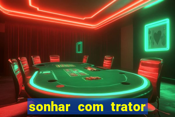 sonhar com trator jogo do bicho