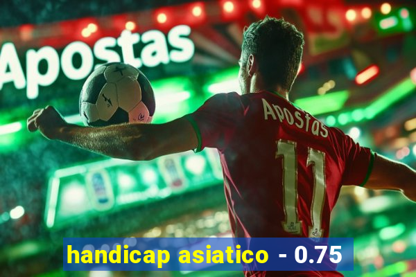 handicap asiatico - 0.75