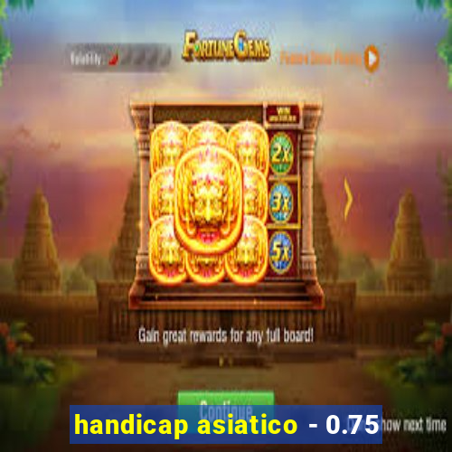 handicap asiatico - 0.75