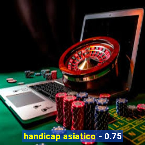 handicap asiatico - 0.75