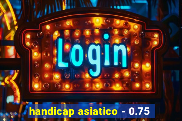 handicap asiatico - 0.75