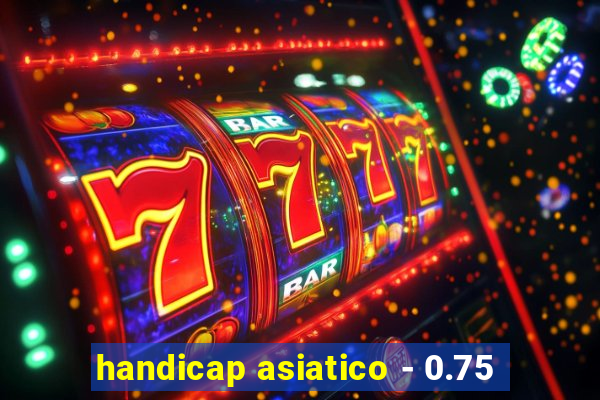 handicap asiatico - 0.75