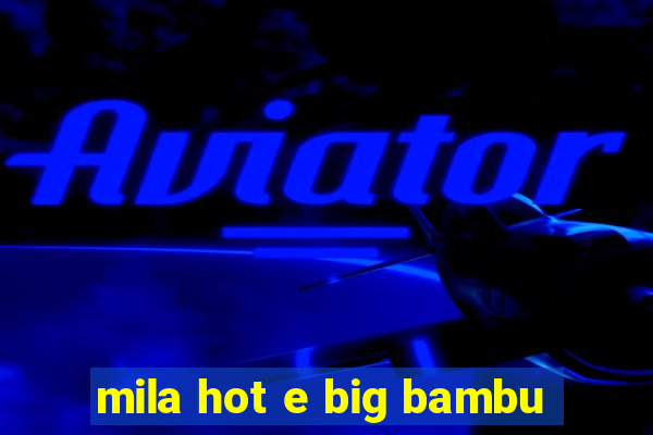 mila hot e big bambu